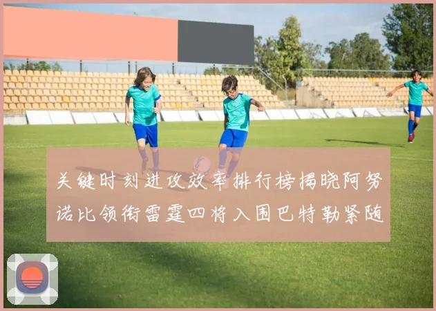 关键时刻进攻效率排行榜揭晓阿努诺比领衔雷霆四将入围巴特勒紧随其后