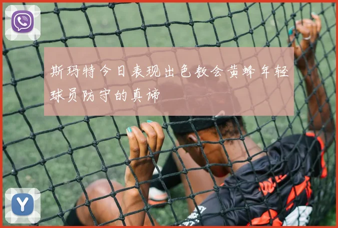 斯玛特今日表现出色教会黄蜂年轻球员防守的真谛