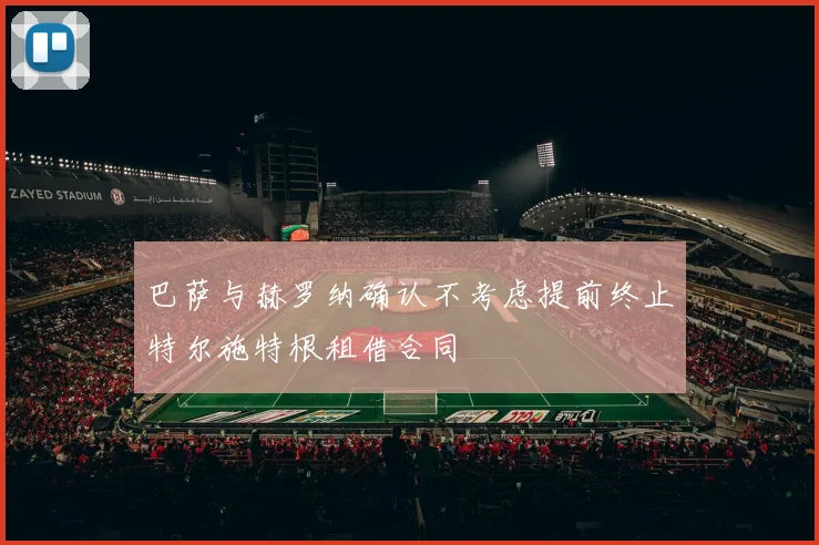 巴萨与赫罗纳确认不考虑提前终止特尔施特根租借合同