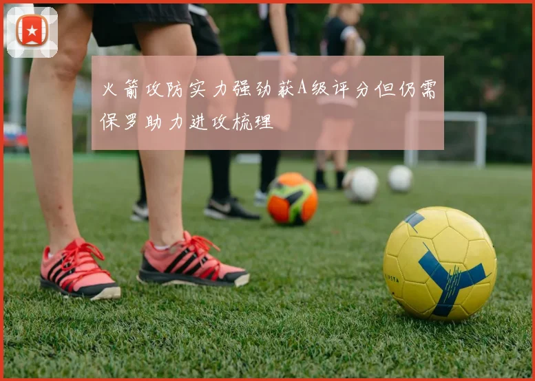 火箭攻防实力强劲获A级评分但仍需保罗助力进攻梳理