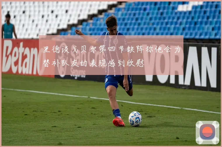 里德谈戈贝尔第四节缺阵称他会为替补队友的表现感到欣慰