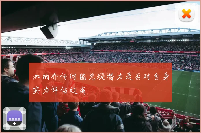 加纳乔何时能兑现潜力是否对自身实力评估过高