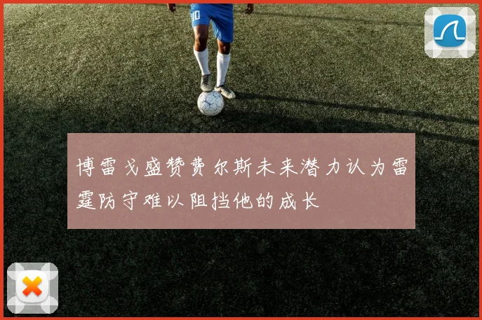 博雷戈盛赞费尔斯未来潜力认为雷霆防守难以阻挡他的成长