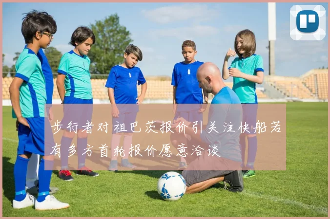 步行者对祖巴茨报价引关注快船若有多方首轮报价愿意洽谈
