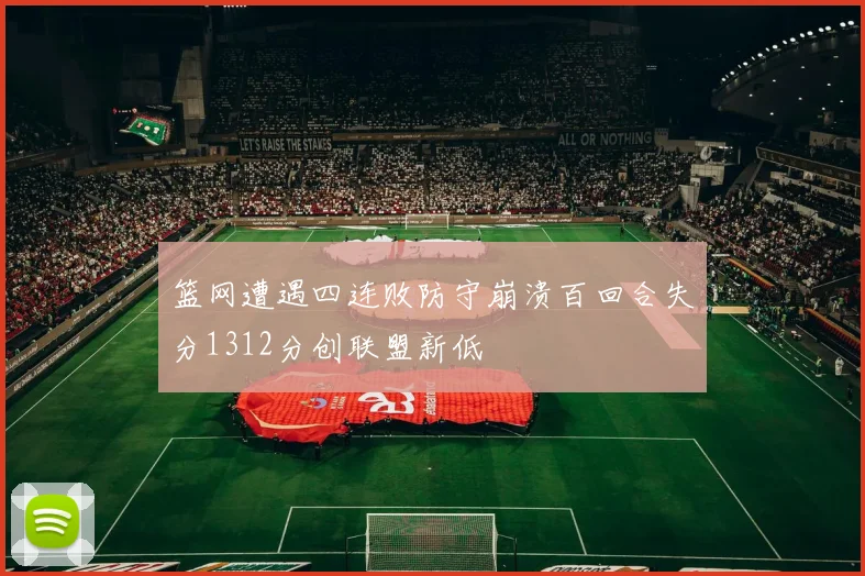 篮网遭遇四连败防守崩溃百回合失分1312分创联盟新低