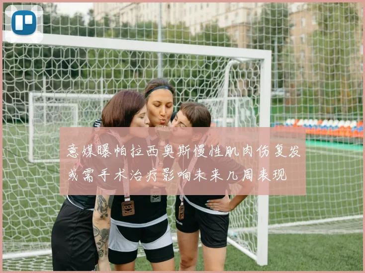 意媒曝帕拉西奥斯慢性肌肉伤复发或需手术治疗影响未来几周表现