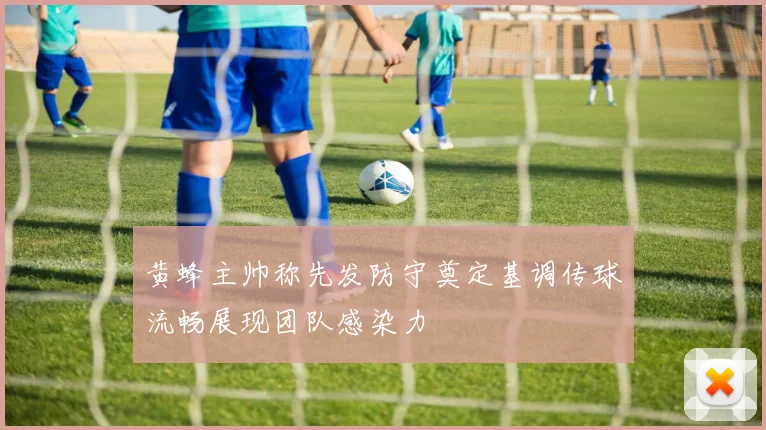黄蜂主帅称先发防守奠定基调传球流畅展现团队感染力