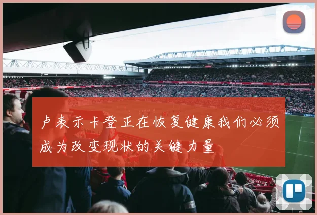 卢表示卡登正在恢复健康我们必须成为改变现状的关键力量