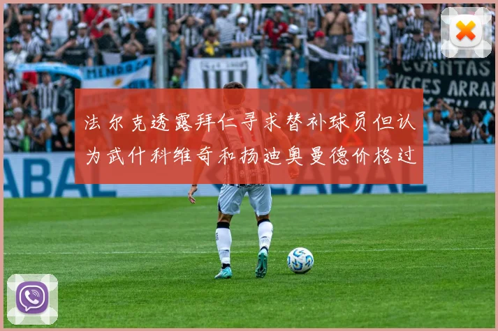 法尔克透露拜仁寻求替补球员但认为武什科维奇和扬迪奥曼德价格过高