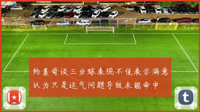 约基奇谈三分球表现不佳表示满意认为只是运气问题导致未能命中