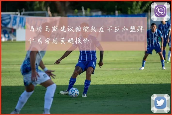 马特乌斯建议帕续约后不应加盟拜仁或考虑英超报价