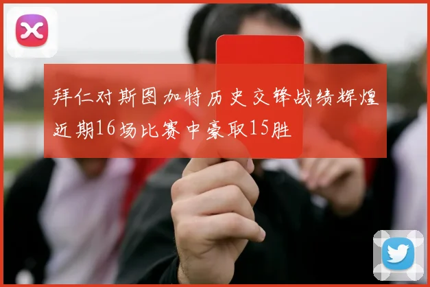 拜仁对斯图加特历史交锋战绩辉煌近期16场比赛中豪取15胜