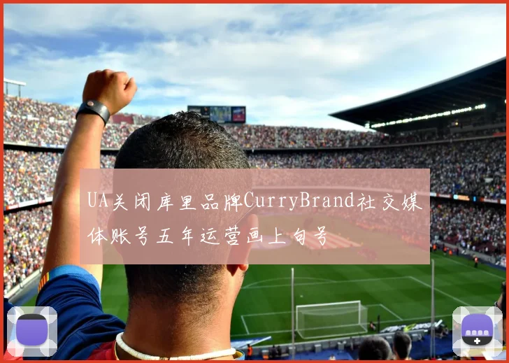 UA关闭库里品牌CurryBrand社交媒体账号五年运营画上句号
