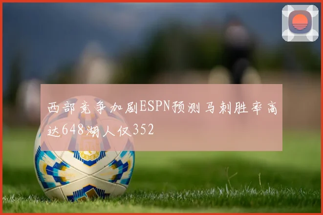 西部竞争加剧ESPN预测马刺胜率高达648湖人仅352