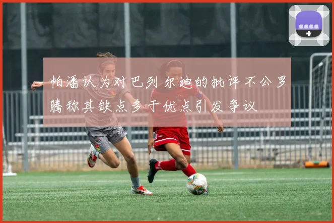 帕潘认为对巴列尔迪的批评不公罗腾称其缺点多于优点引发争议