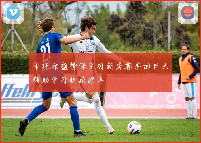 卡斯尔盛赞保罗对新秀赛季的巨大帮助学习收获颇丰