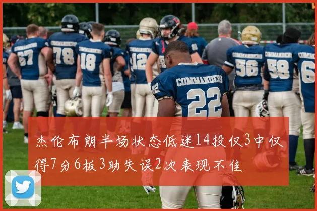 杰伦布朗半场状态低迷14投仅3中仅得7分6板3助失误2次表现不佳