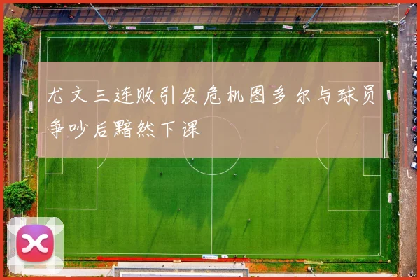 尤文三连败引发危机图多尔与球员争吵后黯然下课